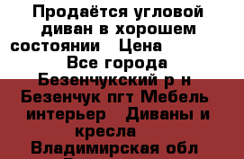 Продаётся угловой диван в хорошем состоянии › Цена ­ 15 000 - Все города, Безенчукский р-н, Безенчук пгт Мебель, интерьер » Диваны и кресла   . Владимирская обл.,Владимир г.